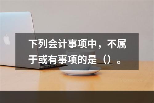 下列会计事项中，不属于或有事项的是（）。