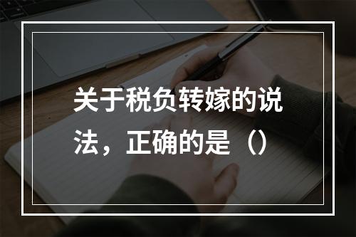 关于税负转嫁的说法，正确的是（）