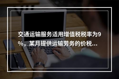 交通运输服务适用增值税税率为9%，某月提供运输劳务的价税款合