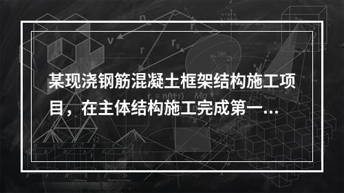 某现浇钢筋混凝土框架结构施工项目，在主体结构施工完成第一层时