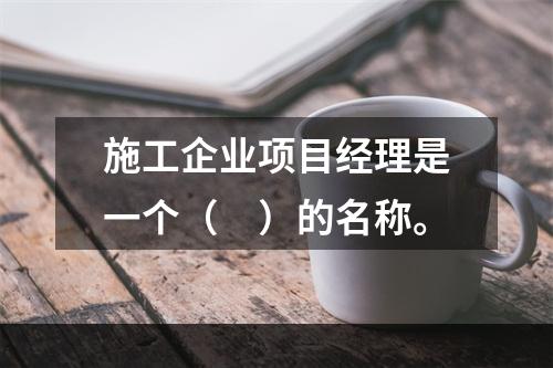 施工企业项目经理是一个（　）的名称。