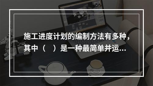 施工进度计划的编制方法有多种，其中（　）是一种最简单并运用最