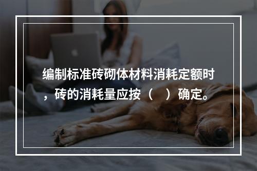 编制标准砖砌体材料消耗定额时，砖的消耗量应按（　）确定。