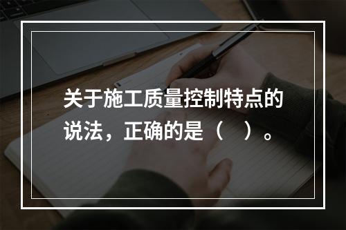 关于施工质量控制特点的说法，正确的是（　）。