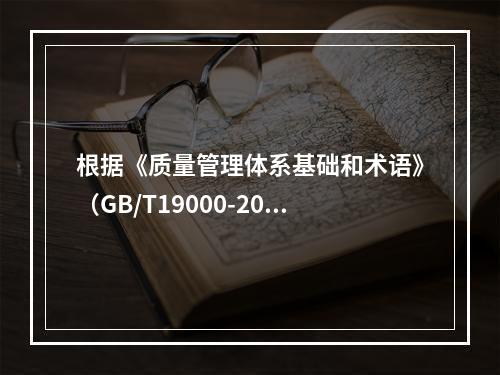 根据《质量管理体系基础和术语》（GB/T19000-2016