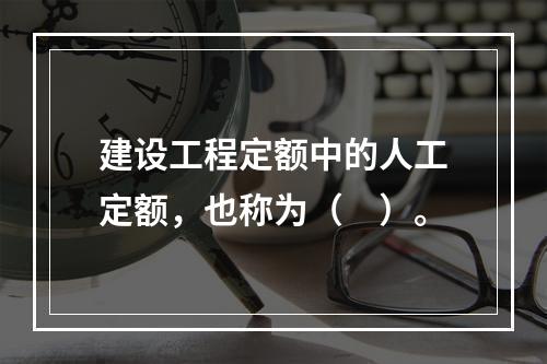 建设工程定额中的人工定额，也称为（　）。