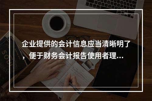 企业提供的会计信息应当清晰明了，便于财务会计报告使用者理解和