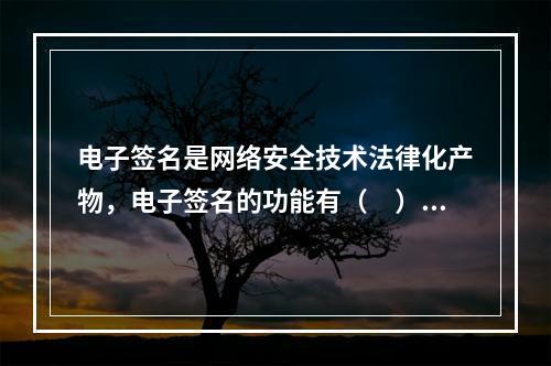 电子签名是网络安全技术法律化产物，电子签名的功能有（　）。