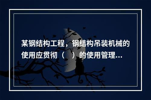 某钢结构工程，钢结构吊装机械的使用应贯彻（　）的使用管理制度