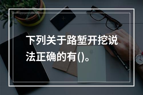 下列关于路堑开挖说法正确的有()。