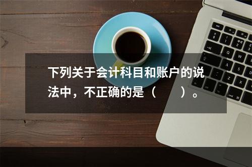 下列关于会计科目和账户的说法中，不正确的是（　　）。