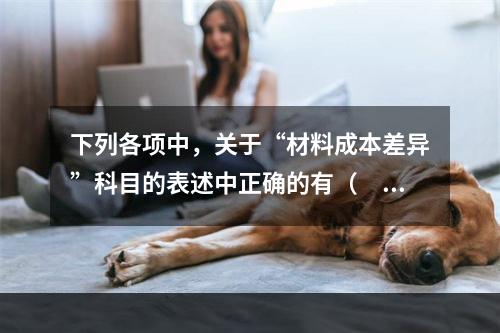 下列各项中，关于“材料成本差异”科目的表述中正确的有（　　）