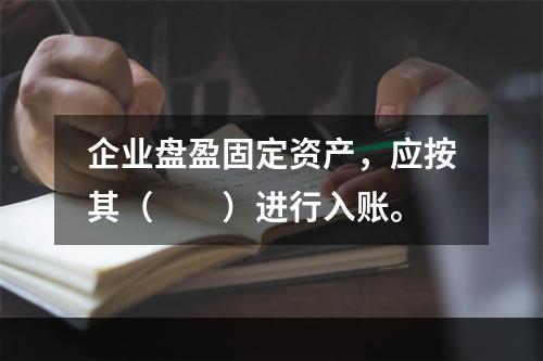 企业盘盈固定资产，应按其（　　）进行入账。