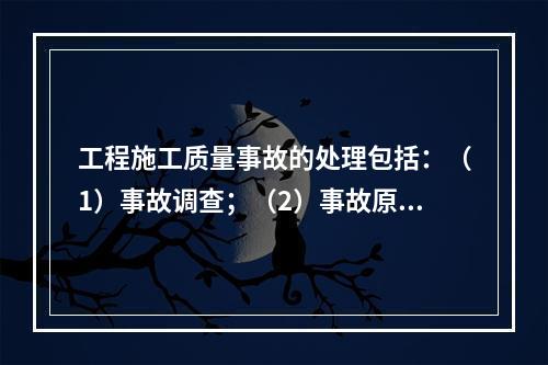 工程施工质量事故的处理包括：（1）事故调查；（2）事故原因分