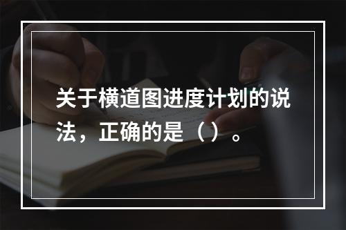 关于横道图进度计划的说法，正确的是（ ）。