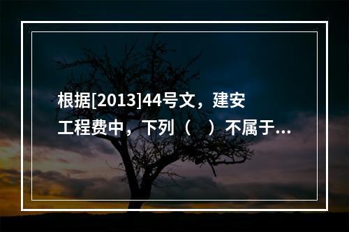 根据[2013]44号文，建安工程费中，下列（　）不属于人工