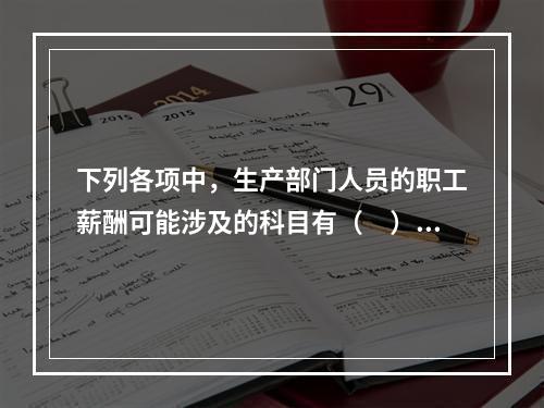 下列各项中，生产部门人员的职工薪酬可能涉及的科目有（　）。