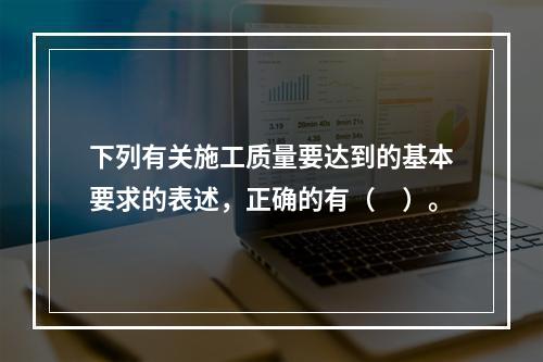 下列有关施工质量要达到的基本要求的表述，正确的有（　）。