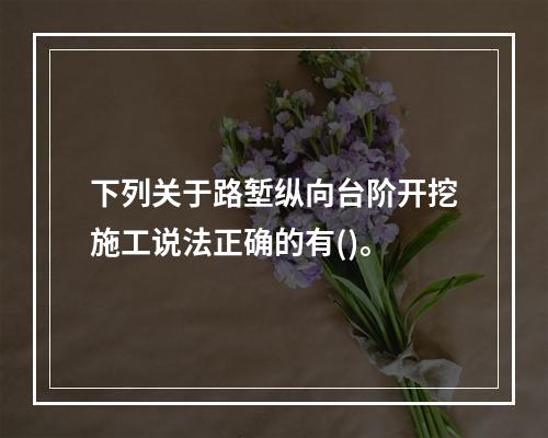 下列关于路堑纵向台阶开挖施工说法正确的有()。