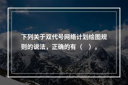 下列关于双代号网络计划绘图规则的说法，正确的有（　）。