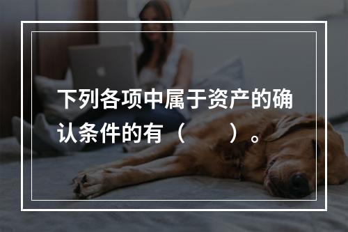 下列各项中属于资产的确认条件的有（　　）。