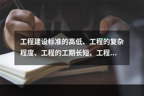 工程建设标准的高低、工程的复杂程度、工程的工期长短、工程的组