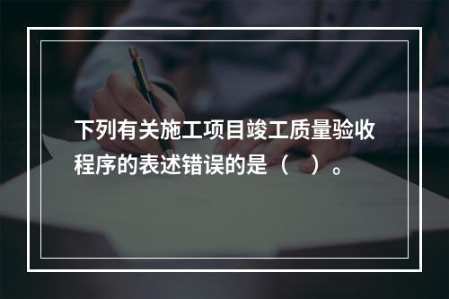 下列有关施工项目竣工质量验收程序的表述错误的是（　）。