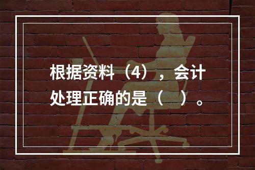 根据资料（4），会计处理正确的是（　）。