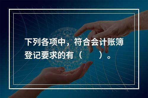 下列各项中，符合会计账簿登记要求的有（　　）。