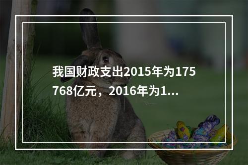 我国财政支出2015年为175768亿元，2016年为187