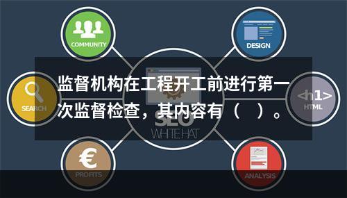 监督机构在工程开工前进行第一次监督检查，其内容有（　）。