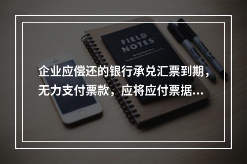 企业应偿还的银行承兑汇票到期，无力支付票款，应将应付票据账面