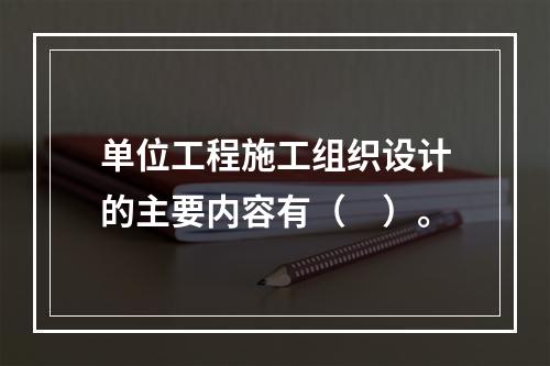 单位工程施工组织设计的主要内容有（　）。