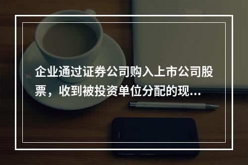 企业通过证券公司购入上市公司股票，收到被投资单位分配的现金股