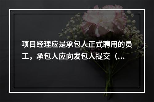 项目经理应是承包人正式聘用的员工，承包人应向发包人提交（　）