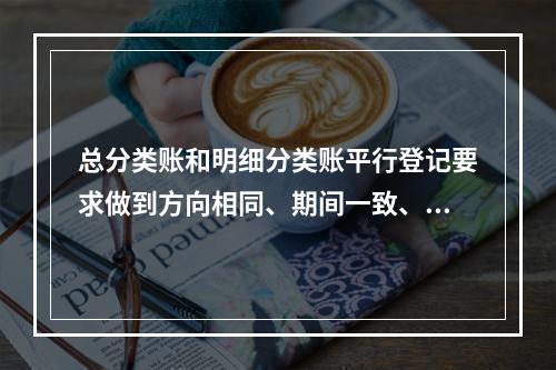 总分类账和明细分类账平行登记要求做到方向相同、期间一致、金额