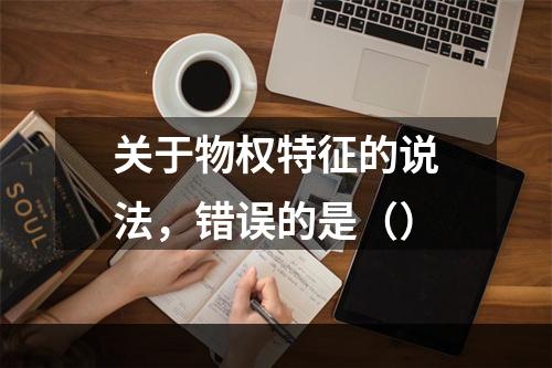 关于物权特征的说法，错误的是（）