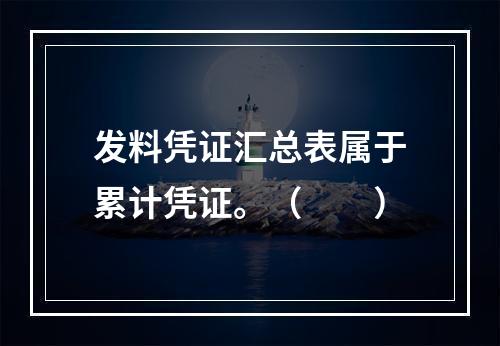 发料凭证汇总表属于累计凭证。（　　）