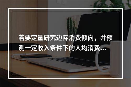 若要定量研究边际消费倾向，并预测一定收入条件下的人均消费金额