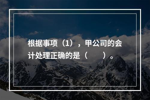 根据事项（1），甲公司的会计处理正确的是（　　）。