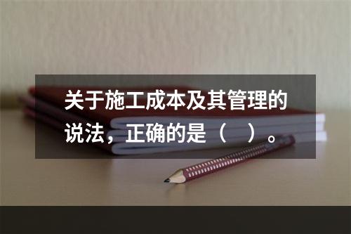 关于施工成本及其管理的说法，正确的是（　）。