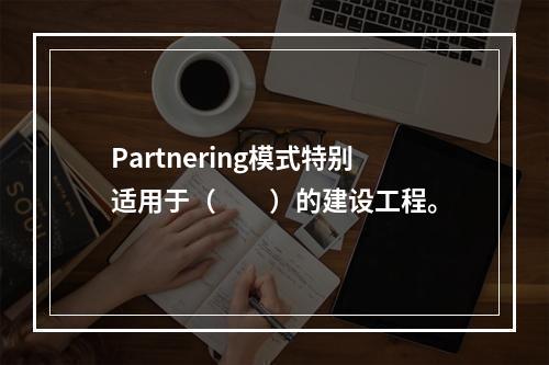 Partnering模式特别适用于（　　）的建设工程。