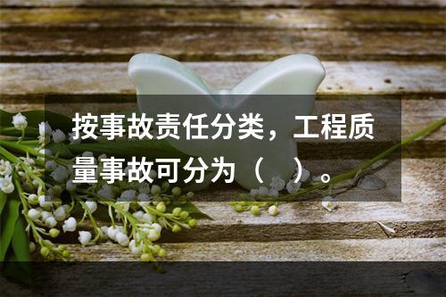 按事故责任分类，工程质量事故可分为（　）。