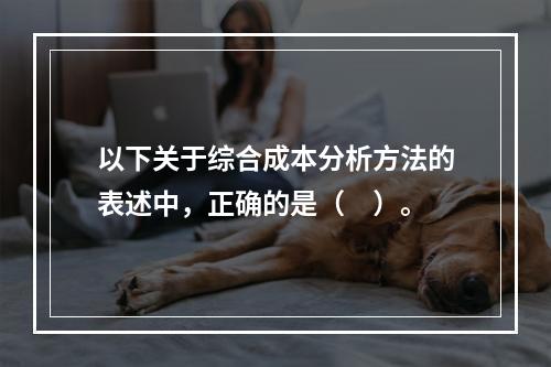 以下关于综合成本分析方法的表述中，正确的是（　）。