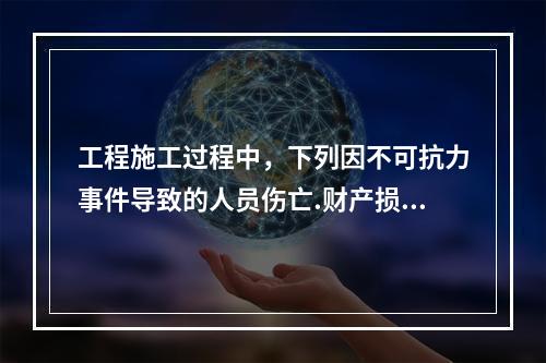 工程施工过程中，下列因不可抗力事件导致的人员伤亡.财产损失及