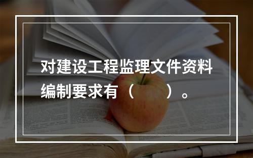 对建设工程监理文件资料编制要求有（　　）。