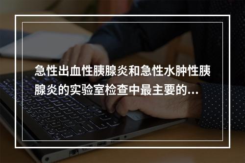 急性出血性胰腺炎和急性水肿性胰腺炎的实验室检查中最主要的鉴别