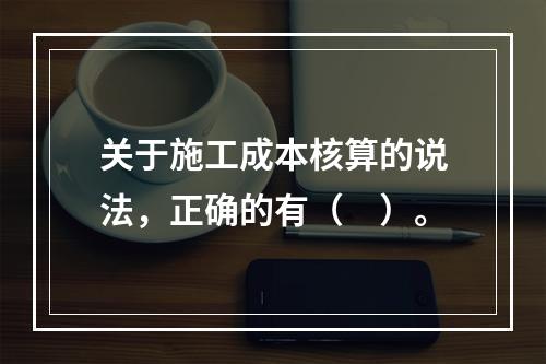 关于施工成本核算的说法，正确的有（　）。