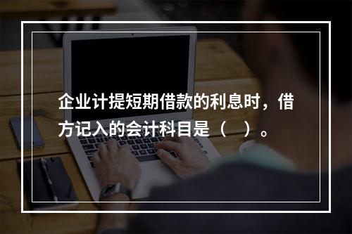 企业计提短期借款的利息时，借方记入的会计科目是（　）。