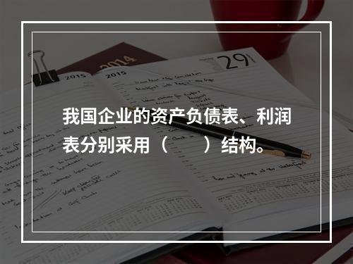 我国企业的资产负债表、利润表分别采用（　　）结构。